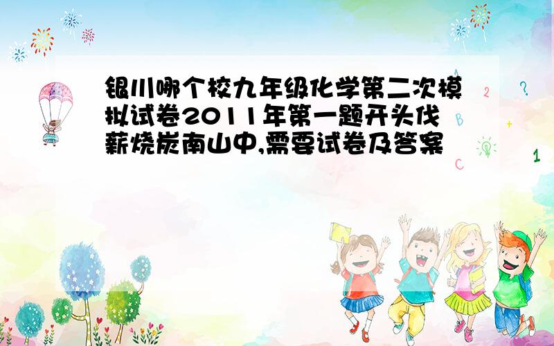 银川哪个校九年级化学第二次模拟试卷2011年第一题开头伐薪烧炭南山中,需要试卷及答案