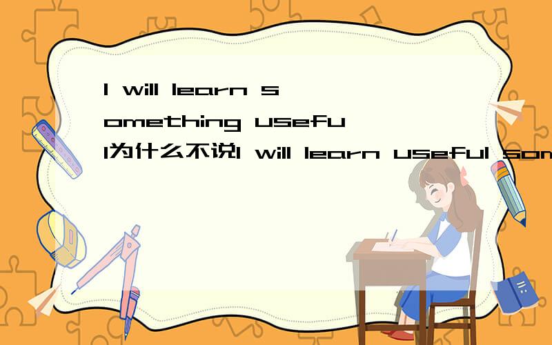 I will learn something useful为什么不说I will learn useful something 如题,这种语法是否错误?