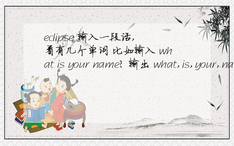 eclipse 输入一段话,看有几个单词 比如输入 what is your name? 输出 what,is,your,name