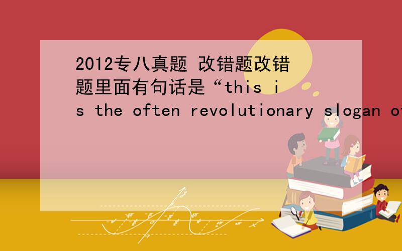 2012专八真题 改错题改错题里面有句话是“this is the often revolutionary slogan of writers who wanted the truth to be read and understood.” 我老是觉得 the often revolutionary slogan 有语法错误,但是它是对的,可以说