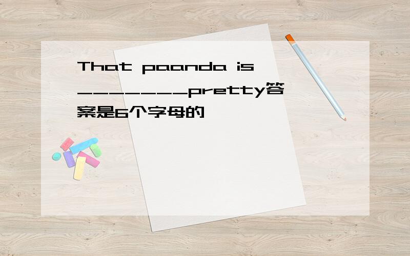 That paanda is_______pretty答案是6个字母的