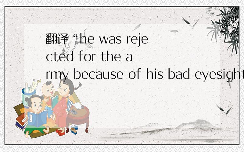 翻译“he was rejected for the army because of his bad eyesight