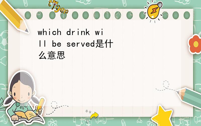 which drink will be served是什么意思