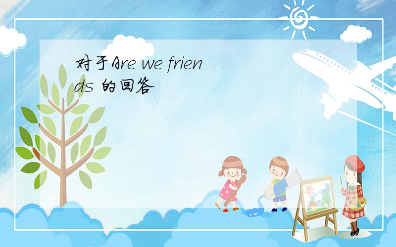 对于Are we friends 的回答