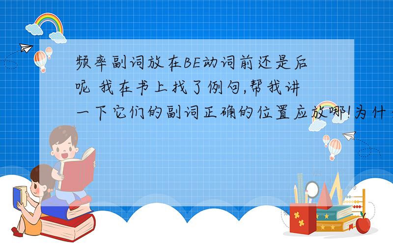 频率副词放在BE动词前还是后呢 我在书上找了例句,帮我讲一下它们的副词正确的位置应放哪!为什么?she is a always late 句子2 i awlays say to myself