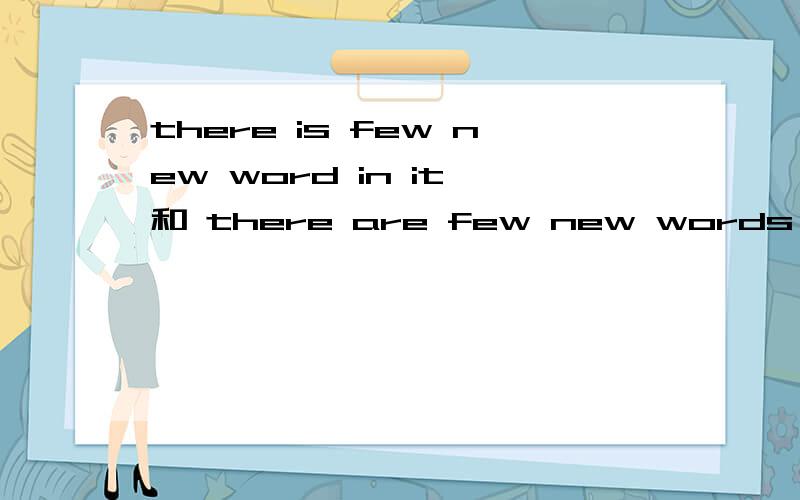 there is few new word in it 和 there are few new words in it两句话那句对?there are few new words in it中few可不可以说成a few