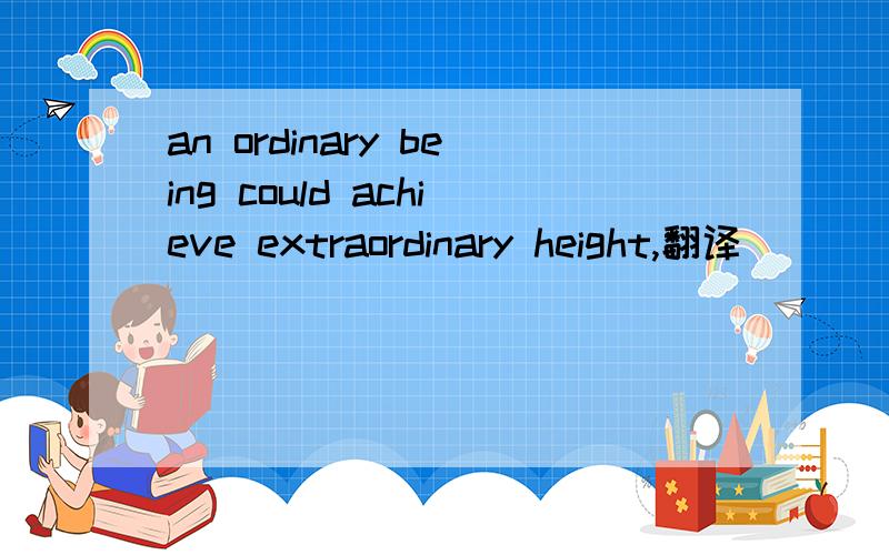 an ordinary being could achieve extraordinary height,翻译