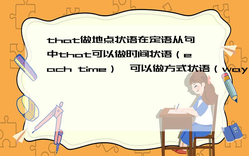 that做地点状语在定语从句中that可以做时间状语（each time）,可以做方式状语（way）,原因状语（reason）.但是我唯一不明白的是that能不能做地点状语,如I like place （） the weather is always warm.这个