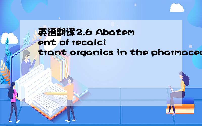 英语翻译2.6 Abatement of recalcitrant organics in the pharmaceutical wastewaterWim the exception of fluorine which has an elec．trochemical oxidation potential (EOP)of 3．O6 V,hydroxyl flee radicals generated by Fenton’s reactionare the most