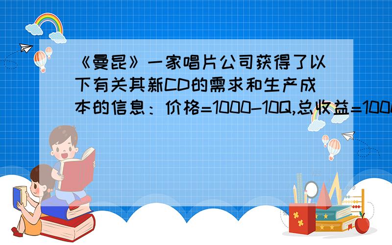 《曼昆》一家唱片公司获得了以下有关其新CD的需求和生产成本的信息：价格=1000-10Q,总收益=1000Q-10Q^2边际收益=1000-20Q,边际成本=100+10Q.若除了以上成本,还要向乐师支付报酬,有4个方案：1.一次