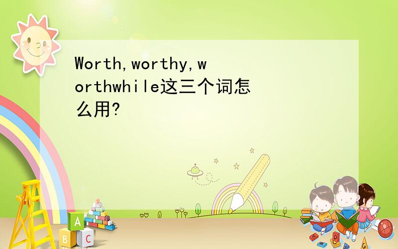 Worth,worthy,worthwhile这三个词怎么用?