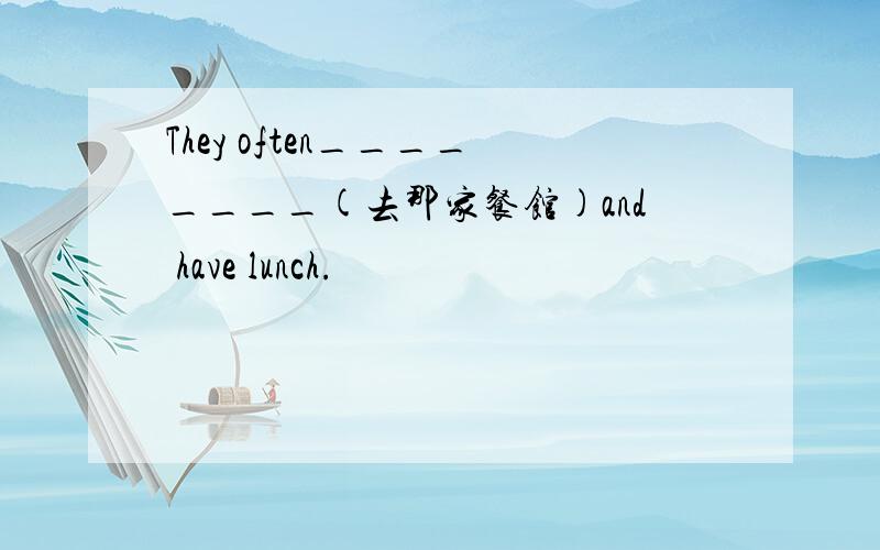 They often________(去那家餐馆)and have lunch.