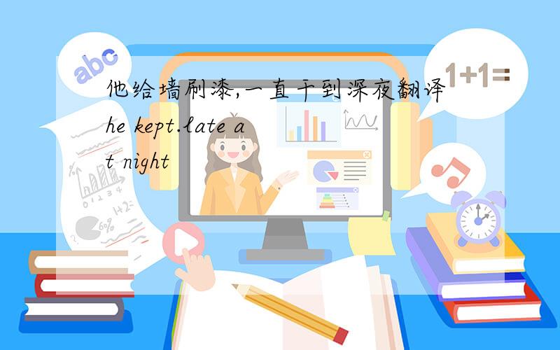 他给墙刷漆,一直干到深夜翻译he kept.late at night