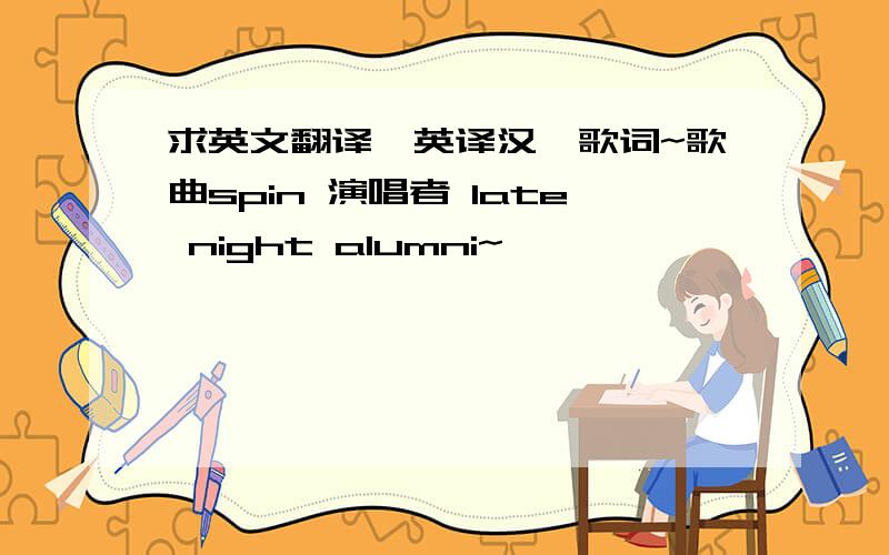 求英文翻译,英译汉,歌词~歌曲spin 演唱者 late night alumni~