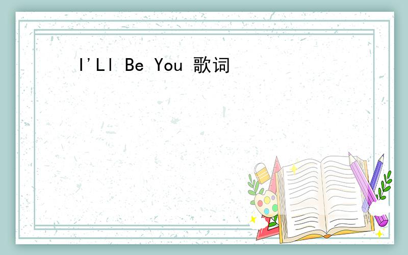 I'Ll Be You 歌词