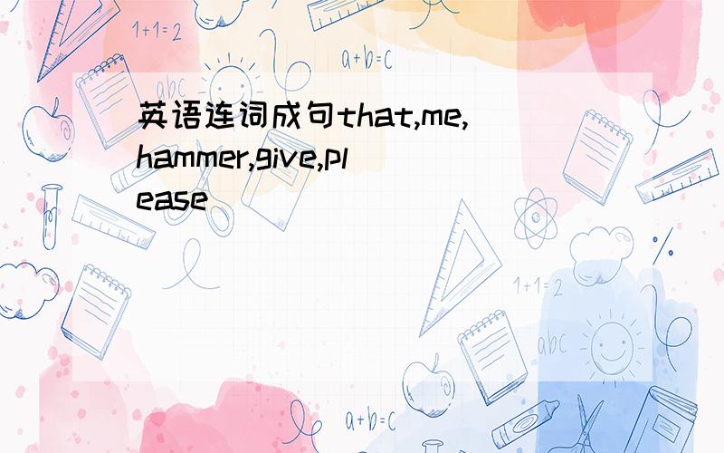 英语连词成句that,me,hammer,give,please