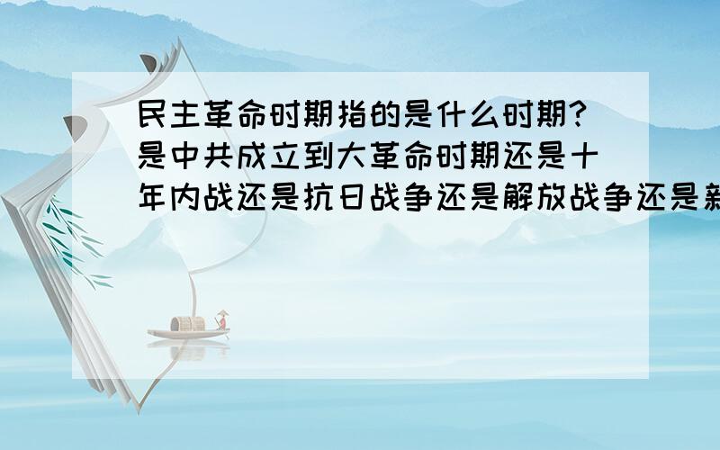 民主革命时期指的是什么时期?是中共成立到大革命时期还是十年内战还是抗日战争还是解放战争还是新中国成立后?