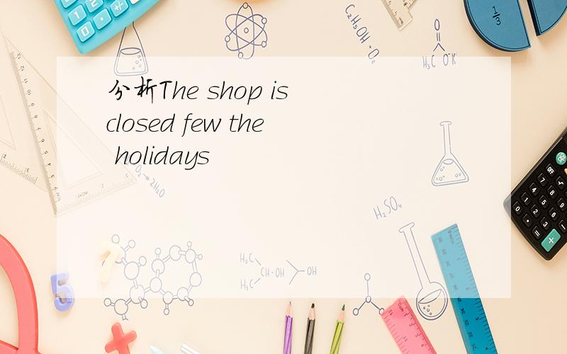 分析The shop is closed few the holidays