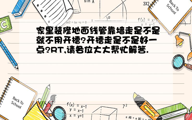 家里装修地面线管靠墙走是不是就不用开槽?开槽走是不是好一点?RT,请各位大大帮忙解答.