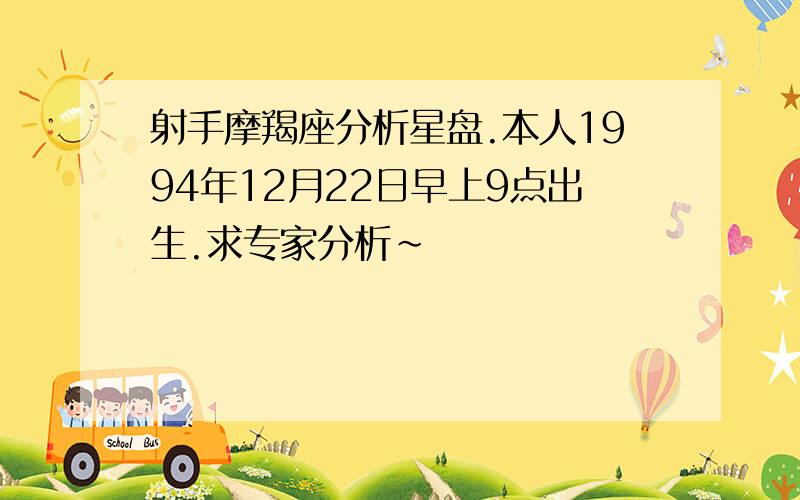 射手摩羯座分析星盘.本人1994年12月22日早上9点出生.求专家分析~