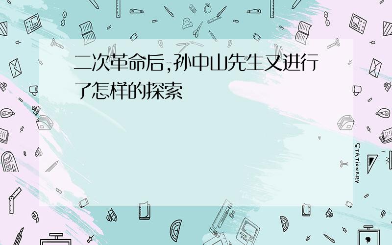 二次革命后,孙中山先生又进行了怎样的探索