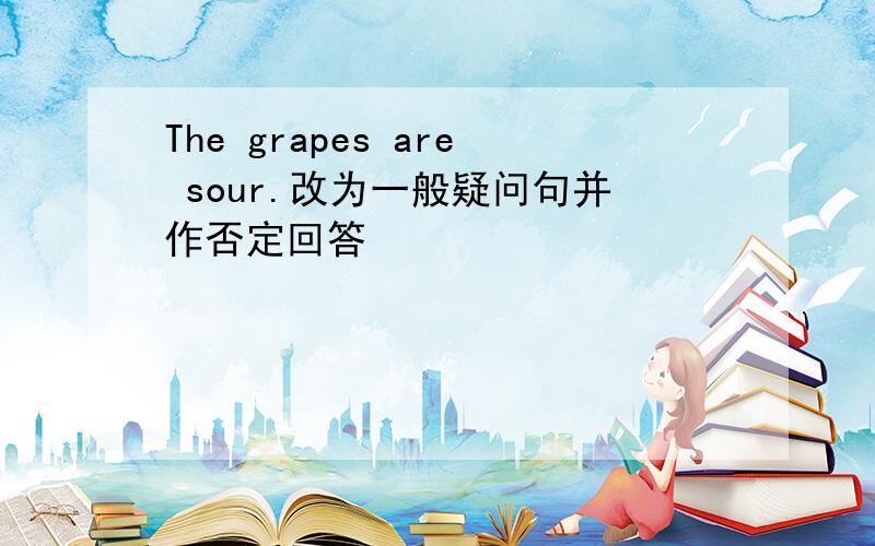 The grapes are sour.改为一般疑问句并作否定回答