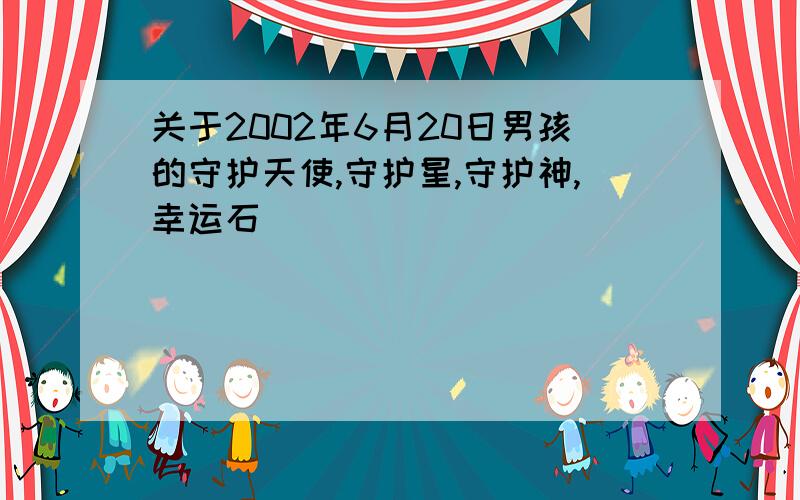 关于2002年6月20日男孩的守护天使,守护星,守护神,幸运石