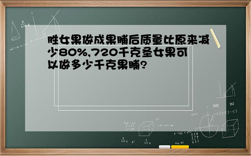 胜女果做成果脯后质量比原来减少80%,720千克圣女果可以做多少千克果脯?