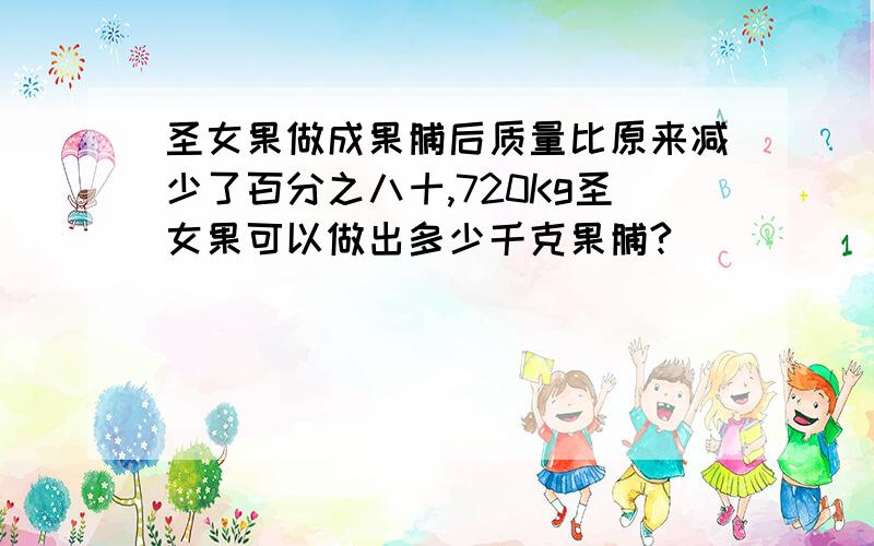 圣女果做成果脯后质量比原来减少了百分之八十,720Kg圣女果可以做出多少千克果脯?