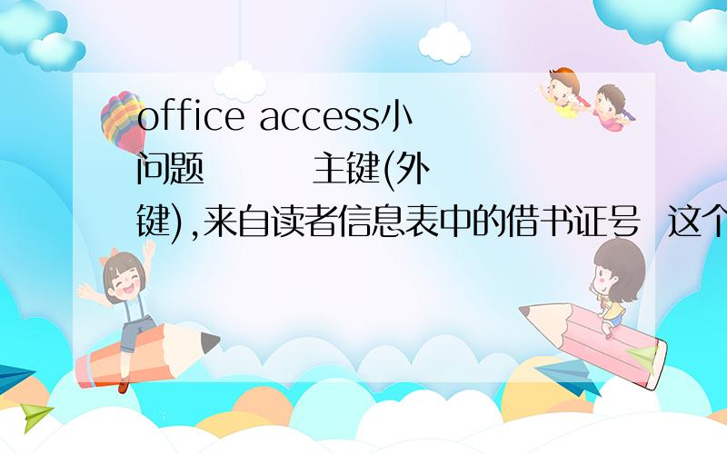 office access小问题        主键(外键),来自读者信息表中的借书证号  这个怎么设置啊,最好来个例子