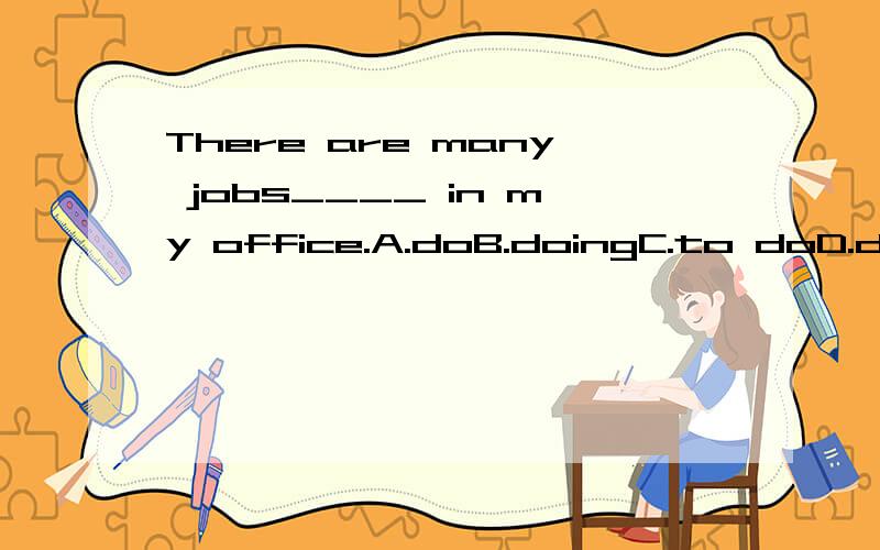 There are many jobs____ in my office.A.doB.doingC.to doD.does