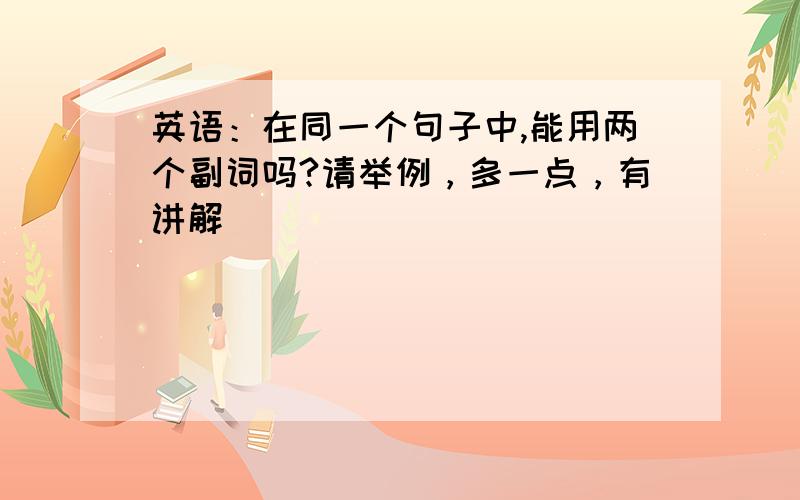 英语：在同一个句子中,能用两个副词吗?请举例，多一点，有讲解