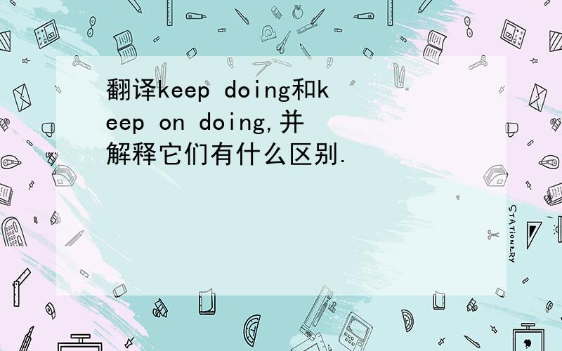 翻译keep doing和keep on doing,并解释它们有什么区别.