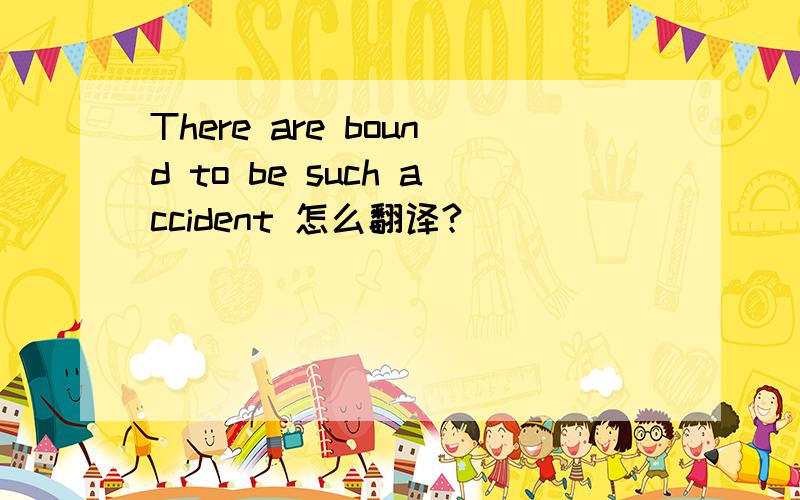 There are bound to be such accident 怎么翻译?