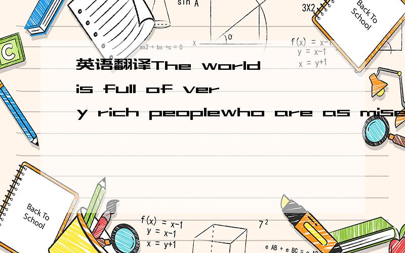 英语翻译The world is full of very rich peoplewho are as miserable as if they were living in hell翻译一下