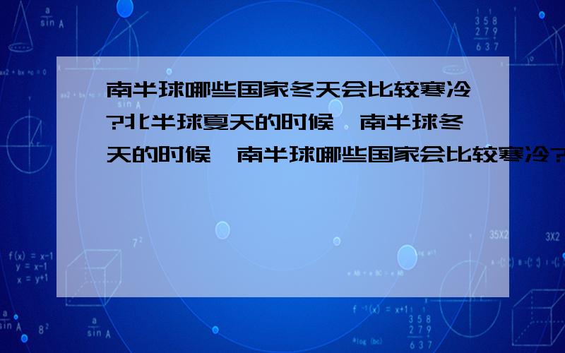 南半球哪些国家冬天会比较寒冷?北半球夏天的时候,南半球冬天的时候,南半球哪些国家会比较寒冷?