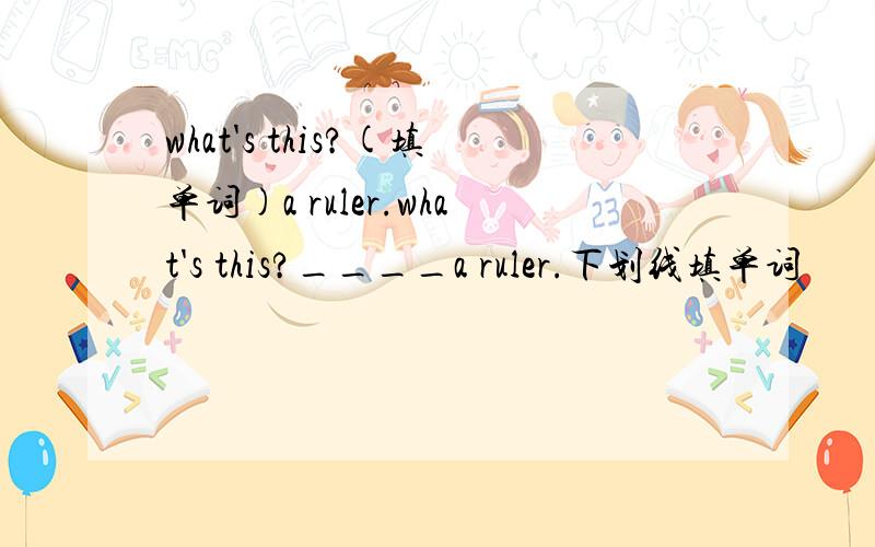 what's this?(填单词)a ruler.what's this?____a ruler.下划线填单词