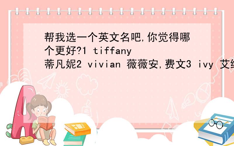 帮我选一个英文名吧,你觉得哪个更好?1 tiffany 蒂凡妮2 vivian 薇薇安,费文3 ivy 艾维4 may 五月哪一个你们更喜欢?