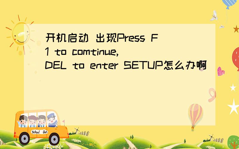 开机启动 出现Press F1 to comtinue,DEL to enter SETUP怎么办啊