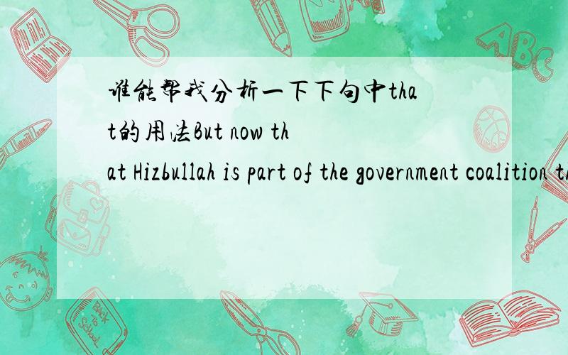 谁能帮我分析一下下句中that的用法But now that Hizbullah is part of the government coalition that logic has broken down.第一个是now that词组吗?第二个that什么用法?尤其是第二个 that 是什么用法啊？