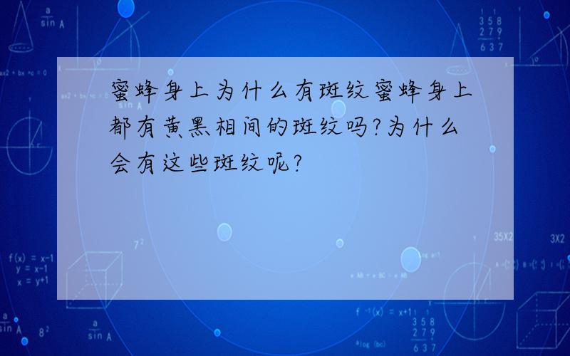 蜜蜂身上为什么有斑纹蜜蜂身上都有黄黑相间的斑纹吗?为什么会有这些斑纹呢?