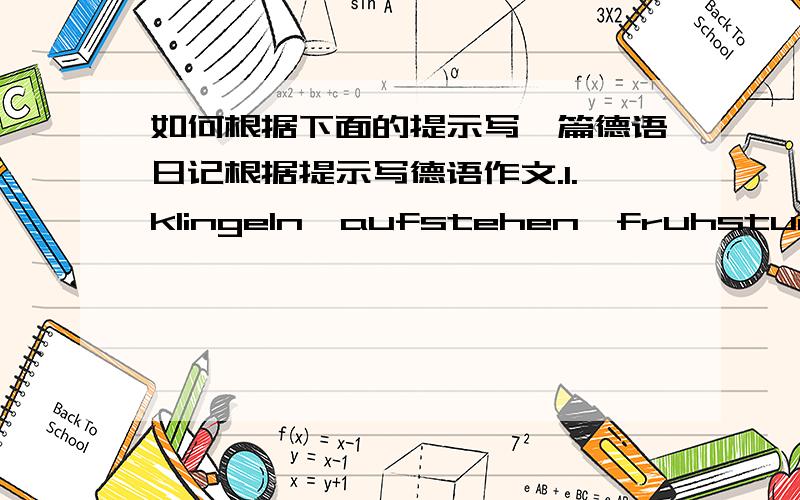 如何根据下面的提示写一篇德语日记根据提示写德语作文.1.klingeln,aufstehen,fruhstucken2.aus dem Studentenwohnheim,insKlassenzimmer gehen3.das Seminar uber Heinrich Heinebesuchen,Referat halten,daruber diskutieren4.in der Seminar