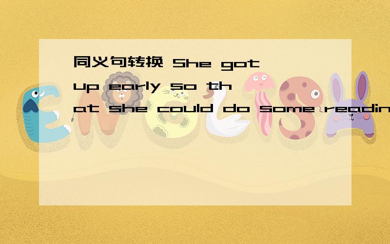 同义句转换 She got up early so that she could do some reading aloudHe is the strongest student in his classI don't know when we will have the meetingThis story made me excited most ''Don't read in bed! It's bad for your eyes'' Mother said to me1