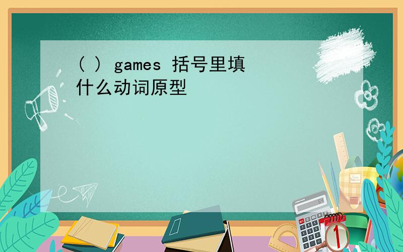 ( ) games 括号里填什么动词原型