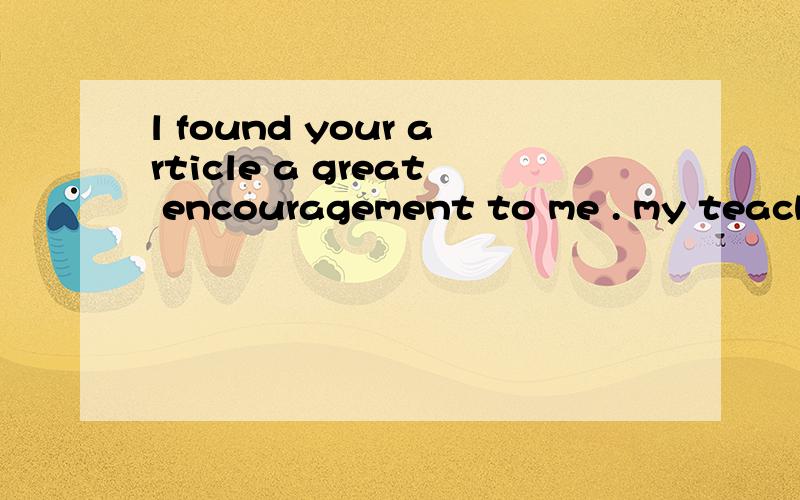 l found your article a great encouragement to me . my teacher's praise is a great encouragement tol found your article a great encouragement to me . my teacher's praise is a great encouragement to me为什么第二句有谓语动词is,第一句没有