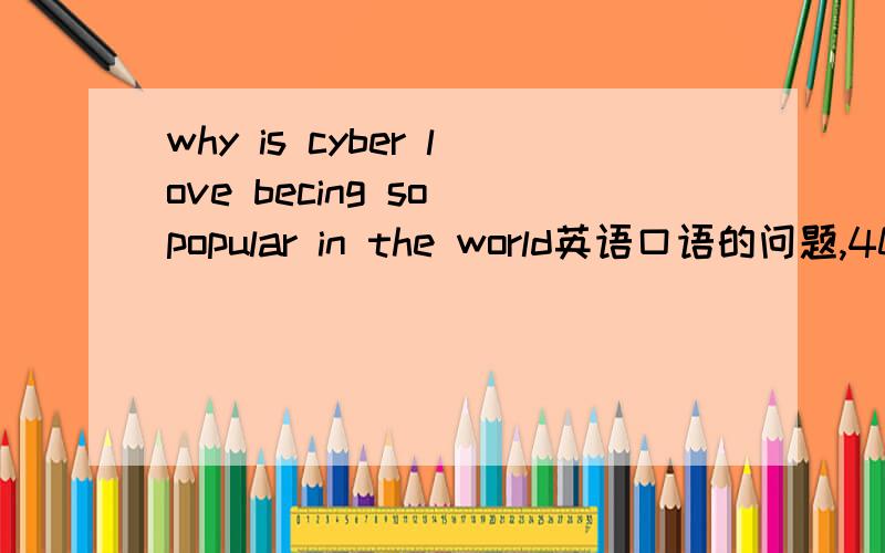 why is cyber love becing so popular in the world英语口语的问题,40秒