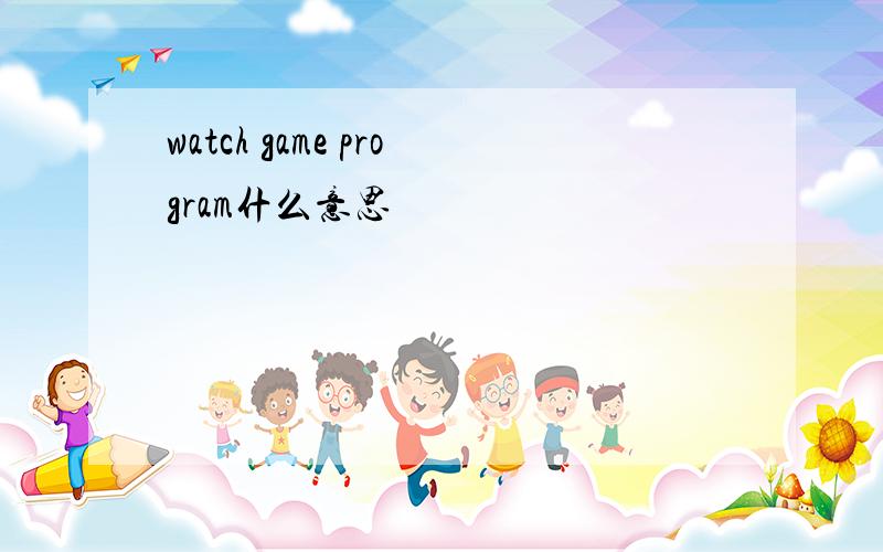 watch game program什么意思