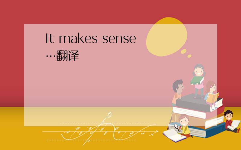 It makes sense…翻译