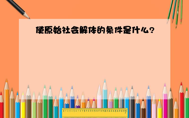 使原始社会解体的条件是什么?