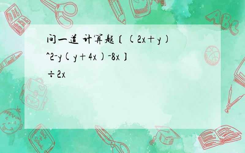 问一道 计算题〔(2x＋y)^2-y(y+4x)-8x〕÷2x